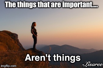 Girl on a Mountain | The things that are important.... Aren't things; -Lisaree | image tagged in girl on a mountain | made w/ Imgflip meme maker