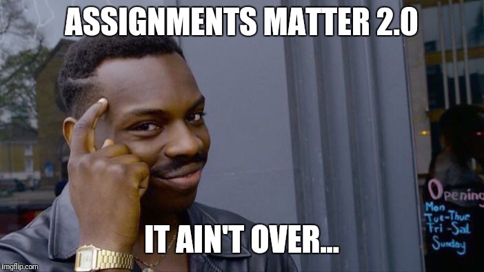 Roll Safe Think About It | ASSIGNMENTS MATTER 2.0; IT AIN'T OVER... | image tagged in memes,roll safe think about it | made w/ Imgflip meme maker