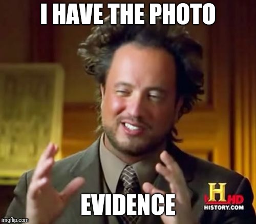 Ancient Aliens Meme | I HAVE THE PHOTO EVIDENCE | image tagged in memes,ancient aliens | made w/ Imgflip meme maker