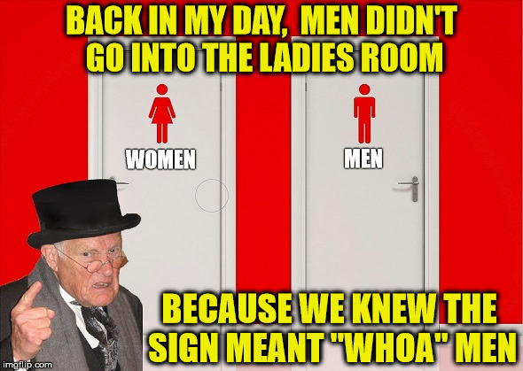 Back in my Day | BACK IN MY DAY,  MEN DIDN'T GO INTO THE LADIES ROOM; MEN; WOMEN; BECAUSE WE KNEW THE SIGN MEANT "WHOA" MEN | image tagged in back in my day,memes,restroom sign,whoa | made w/ Imgflip meme maker