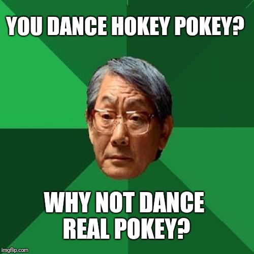 High Expectations Asian Father Meme | YOU DANCE HOKEY POKEY? WHY NOT DANCE REAL POKEY? | image tagged in memes,high expectations asian father,hokey pokey,dance | made w/ Imgflip meme maker
