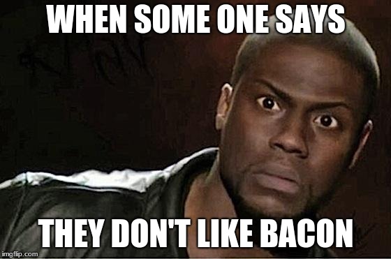 Kevin Hart Meme | WHEN SOME ONE SAYS; THEY DON'T LIKE BACON | image tagged in memes,kevin hart | made w/ Imgflip meme maker