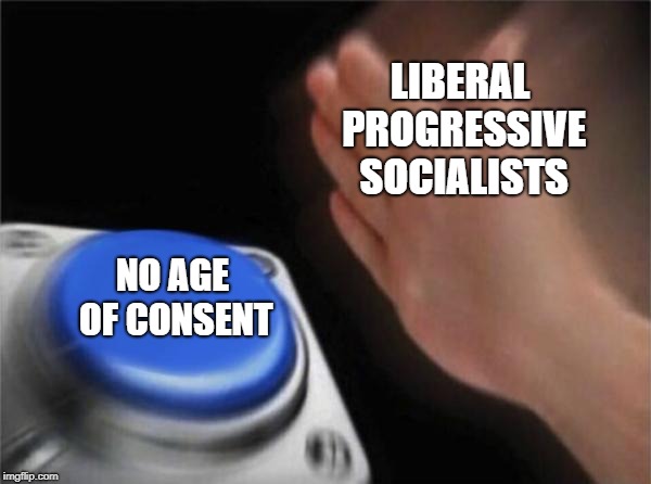 Coming Soon, The Last Battle In The Liberal War On Humanity: Innocence | LIBERAL PROGRESSIVE SOCIALISTS; NO AGE OF CONSENT | image tagged in memes,blank nut button | made w/ Imgflip meme maker