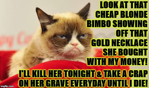 LOOK AT THAT CHEAP BLONDE BIMBO SHOWING OFF THAT GOLD NECKLACE SHE BOUGHT WITH MY MONEY! I'LL KILL HER TONIGHT & TAKE A CRAP ON HER GRAVE EVERYDAY UNTIL I DIE! | image tagged in cheap blonde | made w/ Imgflip meme maker