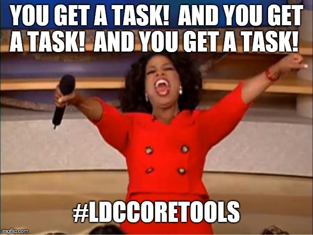 Oprah You Get A Meme | YOU GET A TASK!  AND YOU GET A TASK!  AND YOU GET A TASK! #LDCCORETOOLS | image tagged in memes,oprah you get a | made w/ Imgflip meme maker