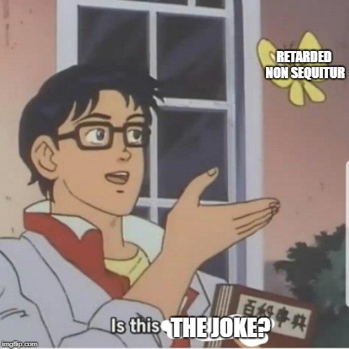 Butterfly man | RETARDED NON SEQUITUR; THE JOKE? | image tagged in butterfly man | made w/ Imgflip meme maker
