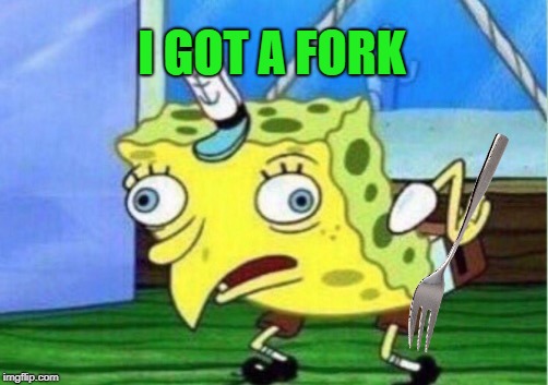 Mocking Spongebob Meme | I GOT A FORK | image tagged in memes,mocking spongebob | made w/ Imgflip meme maker