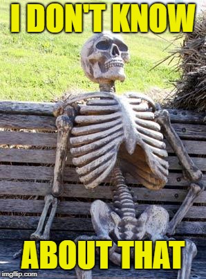 Waiting Skeleton Meme | I DON'T KNOW ABOUT THAT | image tagged in memes,waiting skeleton | made w/ Imgflip meme maker
