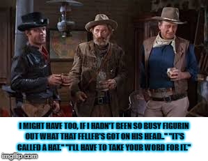 I MIGHT HAVE TOO, IF I HADN'T BEEN SO BUSY FIGURIN OUT WHAT THAT FELLER'S GOT ON HIS HEAD.." "IT'S CALLED A HAT." "I'LL HAVE TO TAKE YOUR WORD FOR IT." | image tagged in movies | made w/ Imgflip meme maker
