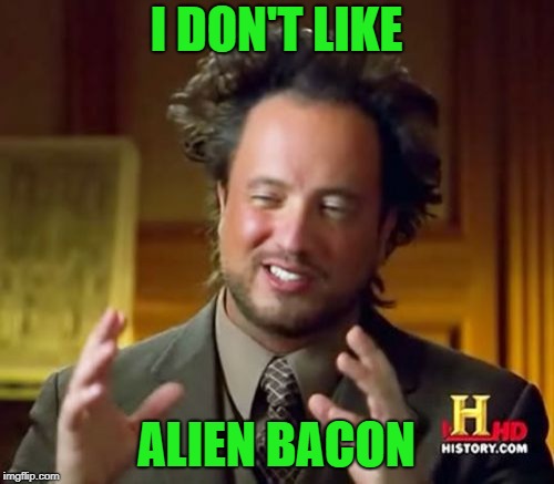 Ancient Aliens Meme | I DON'T LIKE ALIEN BACON | image tagged in memes,ancient aliens | made w/ Imgflip meme maker