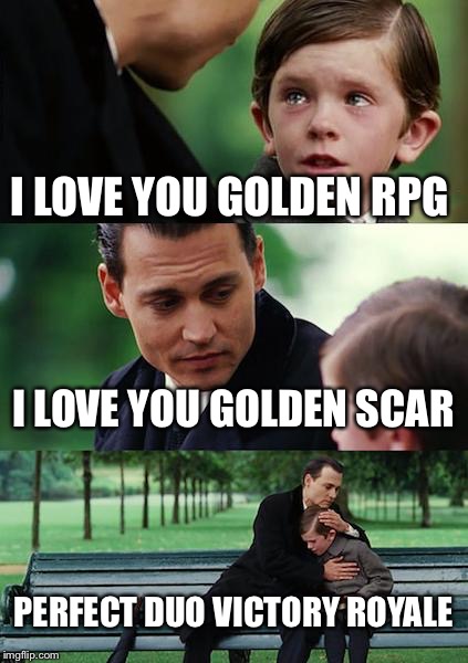 Finding Neverland | I LOVE YOU GOLDEN RPG; I LOVE YOU GOLDEN SCAR; PERFECT DUO VICTORY ROYALE | image tagged in memes,finding neverland | made w/ Imgflip meme maker