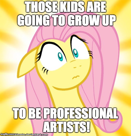 Shocked Fluttershy | THOSE KIDS ARE GOING TO GROW UP TO BE PROFESSIONAL ARTISTS! | image tagged in shocked fluttershy | made w/ Imgflip meme maker