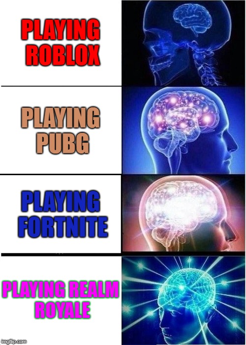 Expanding Brain | PLAYING ROBLOX; PLAYING PUBG; PLAYING FORTNITE; PLAYING REALM ROYALE | image tagged in memes,expanding brain | made w/ Imgflip meme maker