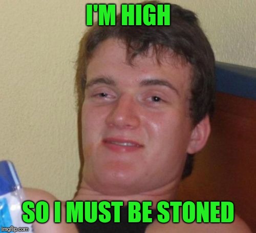 10 Guy Meme | I'M HIGH SO I MUST BE STONED | image tagged in memes,10 guy | made w/ Imgflip meme maker