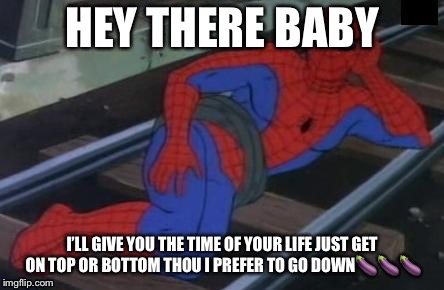 Sexy Railroad Spiderman | HEY THERE BABY; I’LL GIVE YOU THE TIME OF YOUR LIFE JUST GET ON TOP OR BOTTOM THOU I PREFER TO GO DOWN🍆🍆🍆 | image tagged in memes,sexy railroad spiderman,spiderman | made w/ Imgflip meme maker