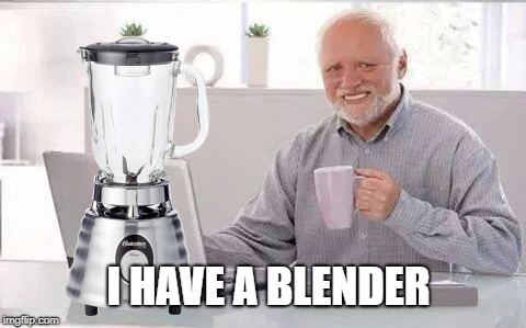 I HAVE A BLENDER | made w/ Imgflip meme maker