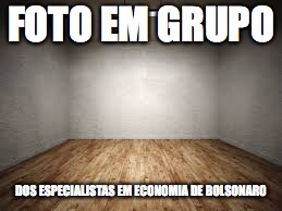 Foto de Bolsonaro | FOTO EM GRUPO; DOS ESPECIALISTAS EM ECONOMIA DE BOLSONARO | image tagged in bolsonaro,bolsonazi,idiota | made w/ Imgflip meme maker
