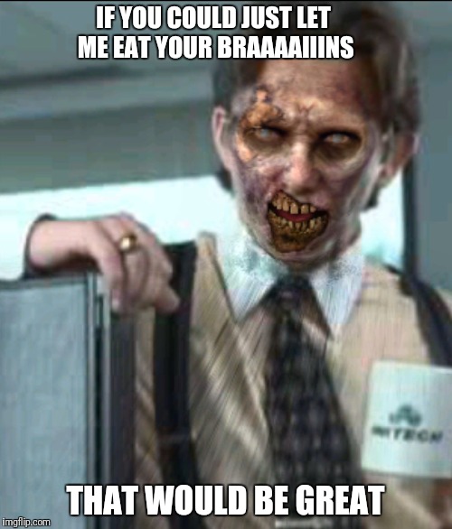 Office space zombie | IF YOU COULD JUST LET ME EAT YOUR BRAAAAIIINS; THAT WOULD BE GREAT | image tagged in office space zombie | made w/ Imgflip meme maker