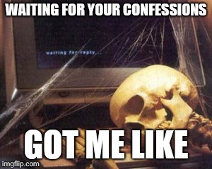 skeleton computer | WAITING FOR YOUR CONFESSIONS; GOT ME LIKE | image tagged in skeleton computer | made w/ Imgflip meme maker