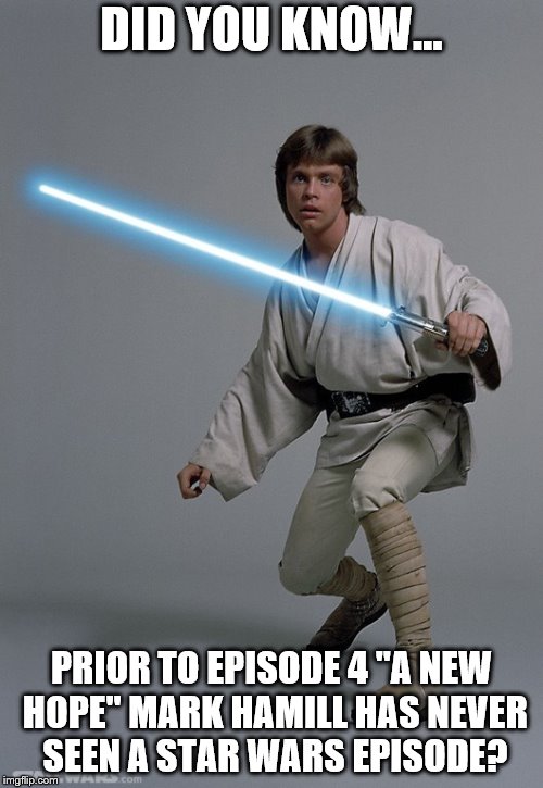 DID YOU KNOW... PRIOR TO EPISODE 4 "A NEW HOPE" MARK HAMILL HAS NEVER SEEN A STAR WARS EPISODE? | made w/ Imgflip meme maker