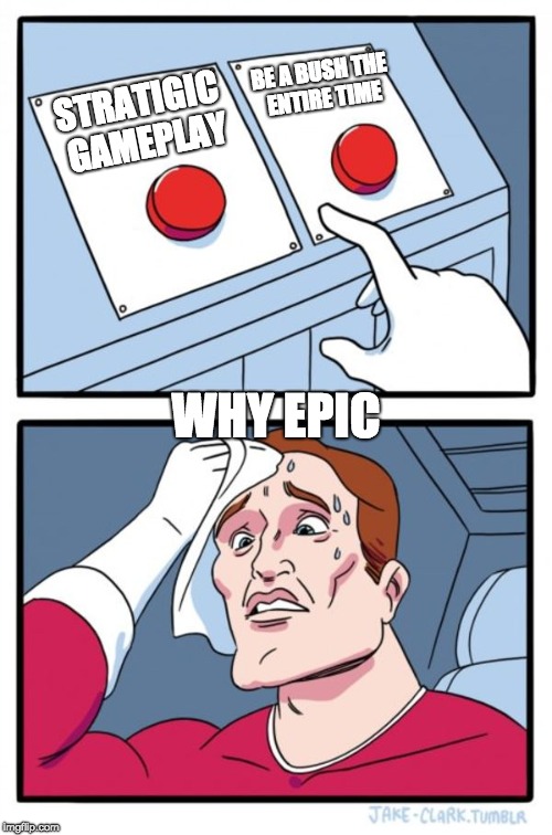 Two Buttons Meme | BE A BUSH THE ENTIRE TIME; STRATIGIC GAMEPLAY; WHY EPIC | image tagged in memes,two buttons | made w/ Imgflip meme maker