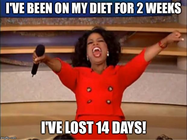 Yo-yo dieting is the wurst though. | I'VE BEEN ON MY DIET FOR 2 WEEKS; I'VE LOST 14 DAYS! | image tagged in memes,oprah you get a,weight loss,funny | made w/ Imgflip meme maker