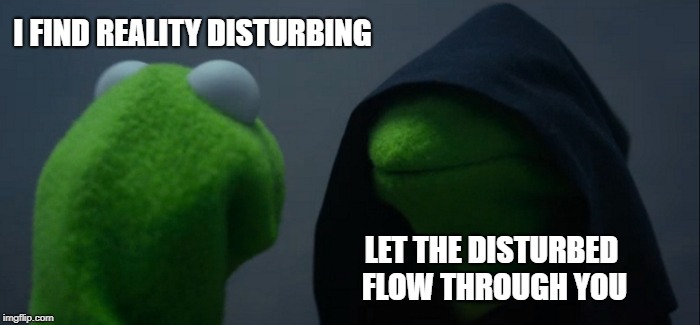 I FIND REALITY DISTURBING; LET THE DISTURBED FLOW THROUGH YOU | image tagged in reality,disturbing,disturbed,disturbance in the force,coffee,i find your lack of faith disturbing | made w/ Imgflip meme maker