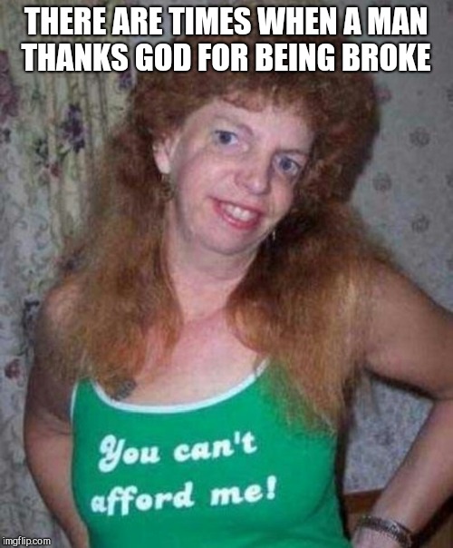 THERE ARE TIMES WHEN A MAN THANKS GOD FOR BEING BROKE | image tagged in jbmemegeek,redneck,trashy women,fails | made w/ Imgflip meme maker