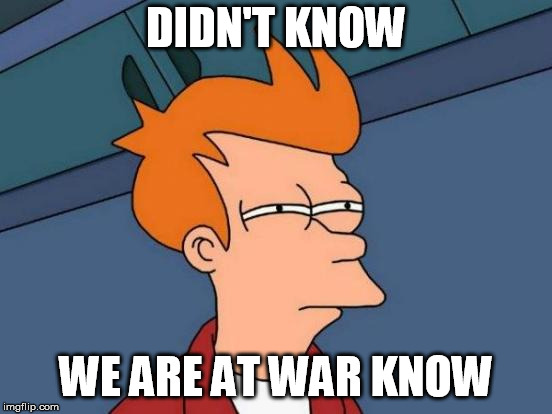 Futurama Fry Meme | DIDN'T KNOW WE ARE AT WAR KNOW | image tagged in memes,futurama fry | made w/ Imgflip meme maker