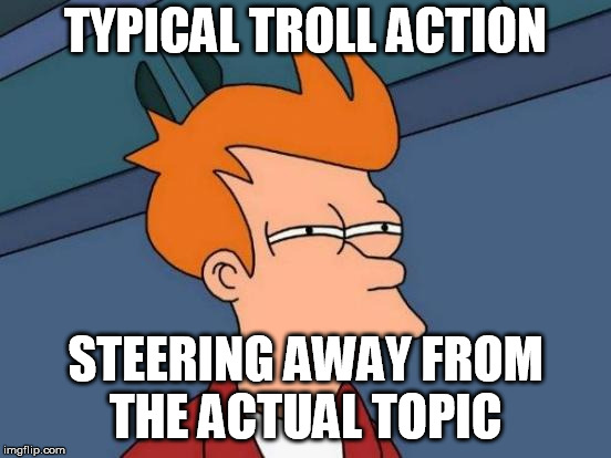 Futurama Fry Meme | TYPICAL TROLL ACTION STEERING AWAY FROM THE ACTUAL TOPIC | image tagged in memes,futurama fry | made w/ Imgflip meme maker