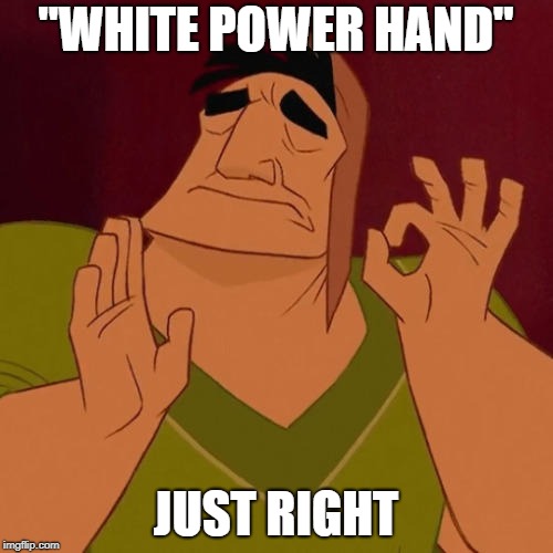 "WHITE POWER HAND" JUST RIGHT | made w/ Imgflip meme maker