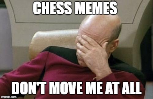 Captain Picard Facepalm | CHESS MEMES; DON'T MOVE ME AT ALL | image tagged in memes,captain picard facepalm,chess | made w/ Imgflip meme maker