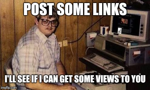 Computer geek | POST SOME LINKS I'LL SEE IF I CAN GET SOME VIEWS TO YOU | image tagged in computer geek | made w/ Imgflip meme maker