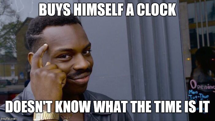 Roll Safe Think About It Meme | BUYS HIMSELF A CLOCK; DOESN'T KNOW WHAT THE TIME IS IT | image tagged in memes,roll safe think about it | made w/ Imgflip meme maker