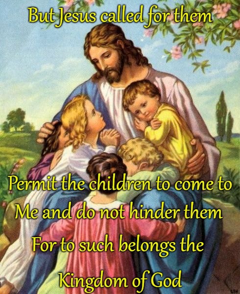 Luke 18:16 The Little Children | But Jesus called for them; Permit the children to come to; Me and do not hinder them; For to such belongs the; Kingdom of God | image tagged in bible,holy bible,holy spirit,bible verse,verse,god | made w/ Imgflip meme maker