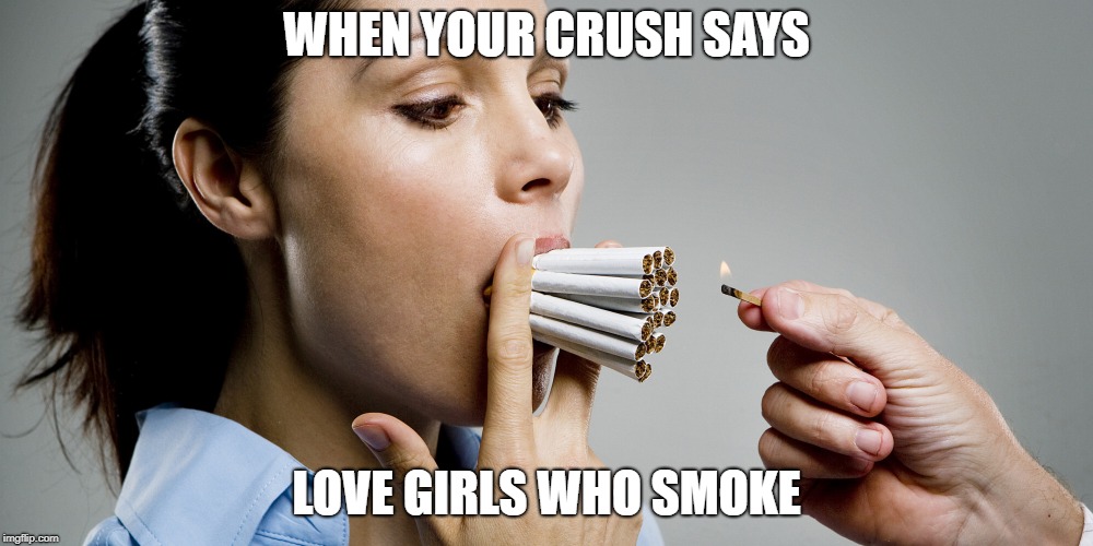 WHEN YOUR CRUSH SAYS; LOVE GIRLS WHO SMOKE | image tagged in crush,smoking,meme,girl smoking | made w/ Imgflip meme maker