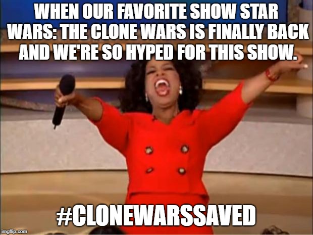 Oprah You Get A | WHEN OUR FAVORITE SHOW STAR WARS: THE CLONE WARS IS FINALLY BACK AND WE'RE SO HYPED FOR THIS SHOW. #CLONEWARSSAVED | image tagged in memes,oprah you get a | made w/ Imgflip meme maker