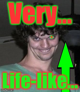 Creepy guy  | Very... Life-like... . | image tagged in creepy guy | made w/ Imgflip meme maker