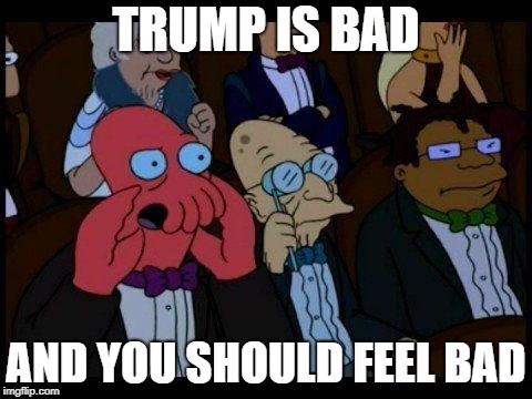 You Should Feel Bad Zoidberg Meme | TRUMP IS BAD; AND YOU SHOULD FEEL BAD | image tagged in memes,you should feel bad zoidberg | made w/ Imgflip meme maker