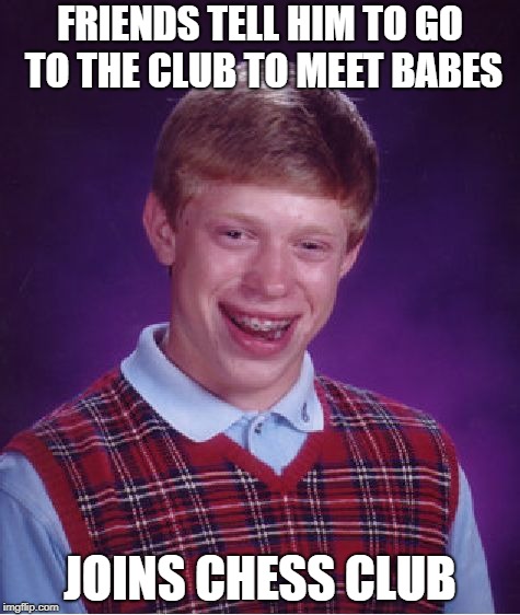 No offence to all the nerdy chess babes out there! | FRIENDS TELL HIM TO GO TO THE CLUB TO MEET BABES; JOINS CHESS CLUB | image tagged in memes,bad luck brian,chess | made w/ Imgflip meme maker