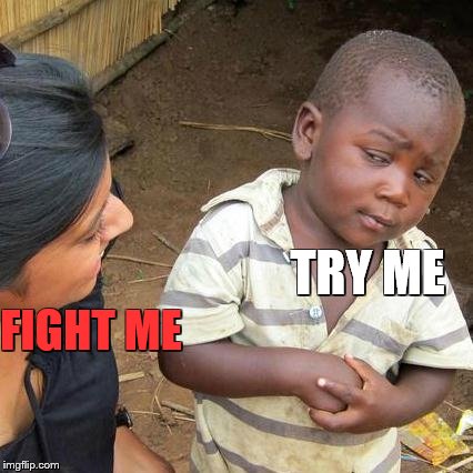 Third World Skeptical Kid | FIGHT ME; TRY ME | image tagged in memes,third world skeptical kid | made w/ Imgflip meme maker