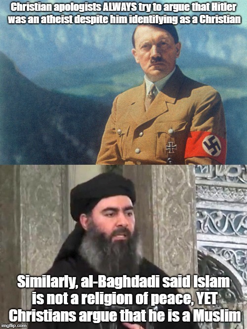 Christian Double Standards In Action | Christian apologists ALWAYS try to argue that Hitler was an atheist despite him identifying as a Christian; Similarly, al-Baghdadi said Islam is not a religion of peace, YET Christians argue that he is a Muslim | image tagged in adolf hitler,christians,christianity,double standards,hypocrisy | made w/ Imgflip meme maker
