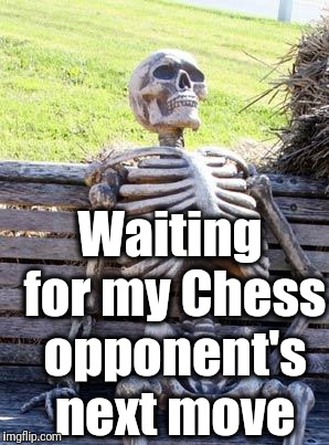 Waiting Skeleton | Waiting for my Chess opponent's next move | image tagged in memes,waiting skeleton | made w/ Imgflip meme maker