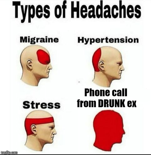 I think we've all gotten one or two of these. Ugh! | Phone call from DRUNK ex | image tagged in types of headaches meme | made w/ Imgflip meme maker