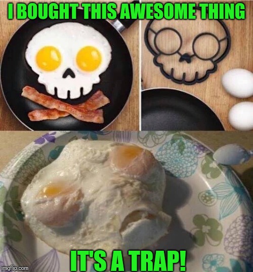 I have egg on my face |  I BOUGHT THIS AWESOME THING; IT'S A TRAP! | image tagged in egg,eggs,pipe_picasso,it's a trap,admiral akbar | made w/ Imgflip meme maker