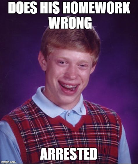 Bad Luck Brian Meme | DOES HIS HOMEWORK WRONG ARRESTED | image tagged in memes,bad luck brian | made w/ Imgflip meme maker