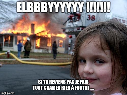 Disaster Girl Meme | ELBBBYYYYYY !!!!!!! SI TU REVIENS PAS JE FAIS TOUT CRAMER RIEN À FOUTRE .... | image tagged in memes,disaster girl | made w/ Imgflip meme maker