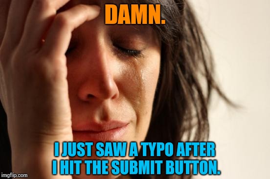 First World Problems Meme | DAMN. I JUST SAW A TYPO AFTER I HIT THE SUBMIT BUTTON. | image tagged in memes,first world problems | made w/ Imgflip meme maker