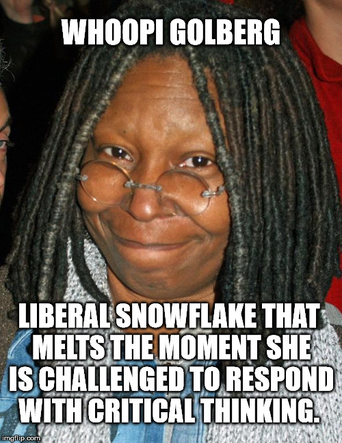whoopi golberg | WHOOPI GOLBERG; LIBERAL SNOWFLAKE THAT MELTS THE MOMENT SHE IS CHALLENGED TO RESPOND WITH CRITICAL THINKING. | image tagged in whoopi golberg | made w/ Imgflip meme maker