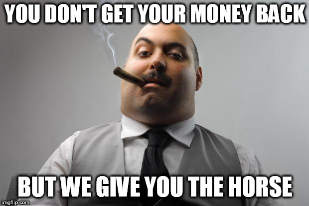 Scumbag Boss Meme | YOU DON'T GET YOUR MONEY BACK BUT WE GIVE YOU THE HORSE | image tagged in memes,scumbag boss | made w/ Imgflip meme maker